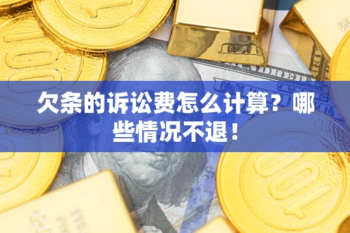 北京欠条的诉讼费怎么计算?哪些情况不退! 北京欠条的诉讼费怎么计算?哪些情况不退!