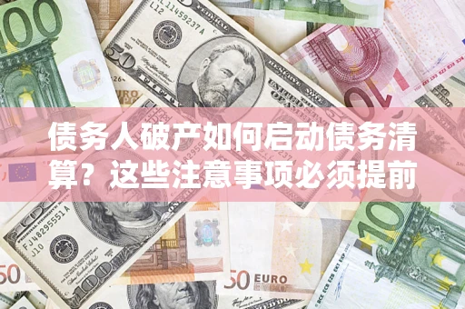 北京债务人破产如何启动债务清算？这些注意事项必须提前知道