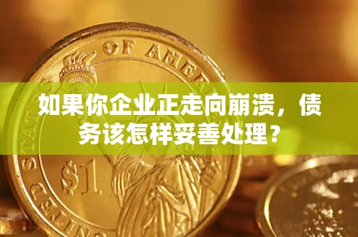 北京如果你企业正走向崩溃，债务该怎样妥善处理？