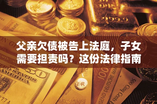 北京父亲欠债被告上法庭，子女需要担责吗？这份法律指南必须看完