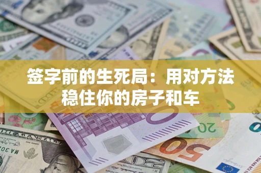 北京签字前的生死局：用对方法稳住你的房子和车