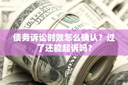 北京债务诉讼时效怎么确认？过了还能起诉吗？