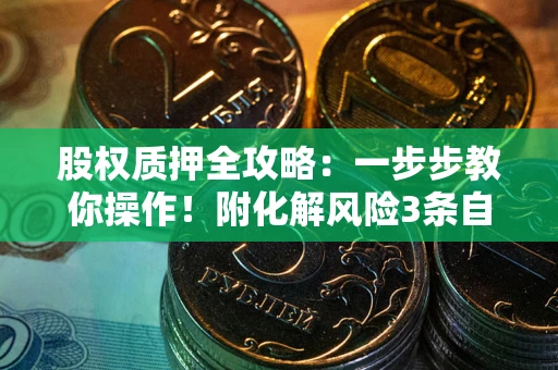 北京股权质押全攻略：一步步教你操作！附化解风险3条自救法则