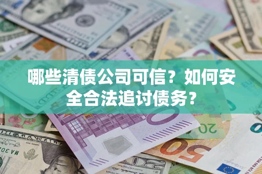 北京哪些清债公司可信？如何安全合法追讨债务？