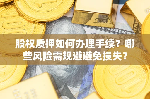 北京股权质押如何办理手续？哪些风险需规避避免损失？