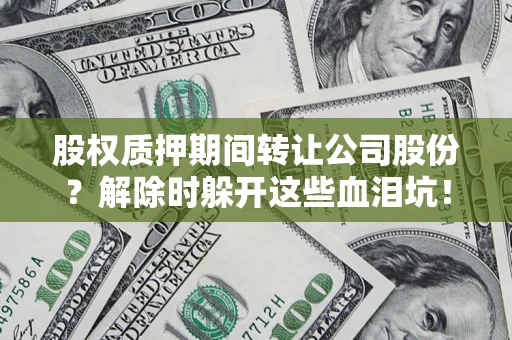 北京股权质押期间转让公司股份？解除时躲开这些血泪坑！