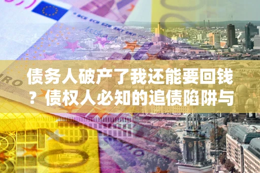 北京债务人破产了我还能要回钱？债权人必知的追债陷阱与破局之道