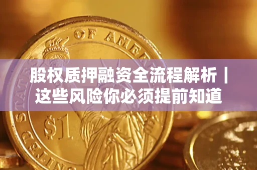 北京股权质押融资全流程解析｜这些风险你必须提前知道