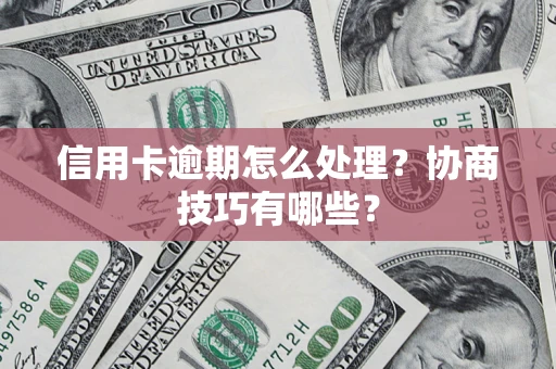 北京信用卡逾期怎么处理？协商技巧有哪些？