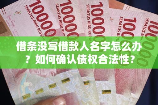 北京借条没写借款人名字怎么办？如何确认债权合法性？