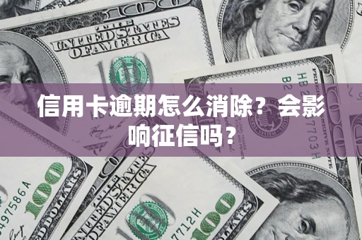 北京信用卡逾期怎么消除？会影响征信吗？