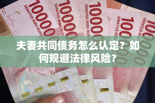 北京夫妻共同债务怎么认定？如何规避法律风险？