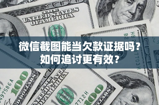 北京微信截图能当欠款证据吗？如何追讨更有效？