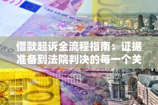 北京借款起诉全流程指南：证据准备到法院判决的每一个关键步骤