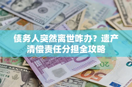 北京债务人突然离世咋办？遗产清偿责任分担全攻略