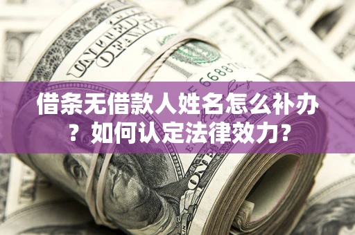 北京借条无借款人姓名怎么补办？如何认定法律效力？