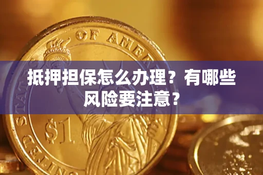 北京抵押担保怎么办理？有哪些风险要注意？