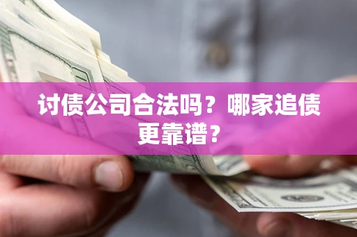 北京讨债公司合法吗？哪家追债更靠谱？
