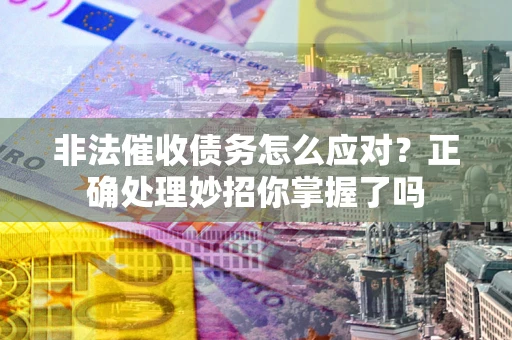 北京非法催收债务怎么应对？正确处理妙招你掌握了吗