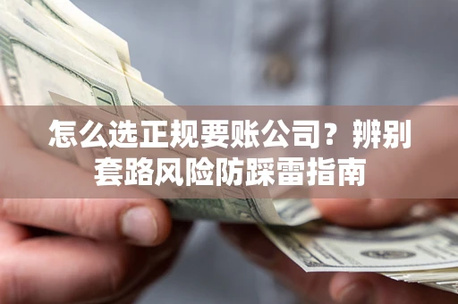 北京怎么选正规要账公司？辨别套路风险防踩雷指南