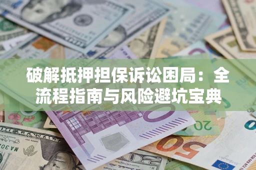 北京破解抵押担保诉讼困局:全流程指南与风险避坑宝典 北京破解抵押担保诉讼困局:全流程指南与风险避坑宝典