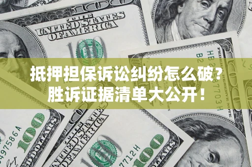 北京抵押担保诉讼纠纷怎么破？胜诉证据清单大公开！