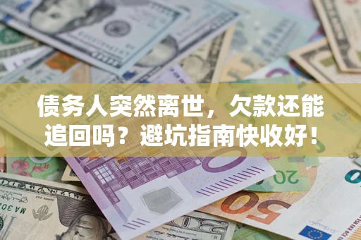 北京债务人突然离世，欠款还能追回吗？避坑指南快收好！