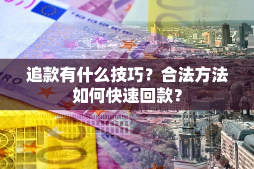 北京追款有什么技巧？合法方法如何快速回款？