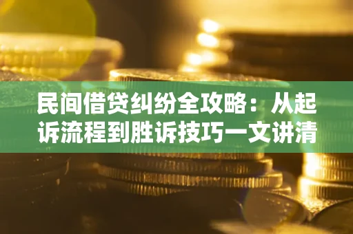 北京民间借贷纠纷全攻略：从起诉流程到胜诉技巧一文讲清
