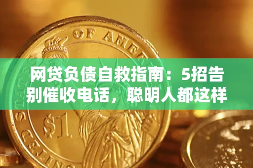北京网贷负债自救指南：5招告别催收电话，聪明人都这样做