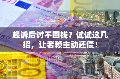 北京起诉后讨不回钱？试试这几招，让老赖主动还债！