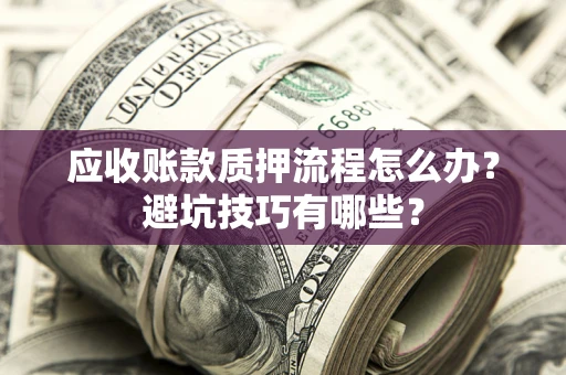 北京应收账款质押流程怎么办？避坑技巧有哪些？