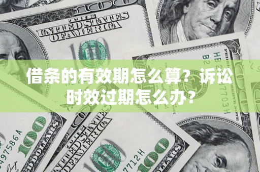 北京借条的有效期怎么算？诉讼时效过期怎么办？