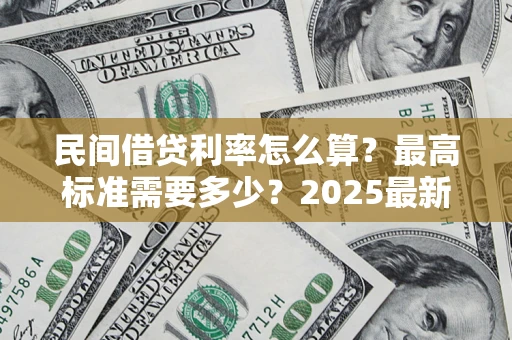 北京民间借贷利率怎么算？最高标准需要多少？2025最新避坑指南