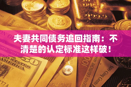 北京夫妻共同债务追回指南：不清楚的认定标准这样破！