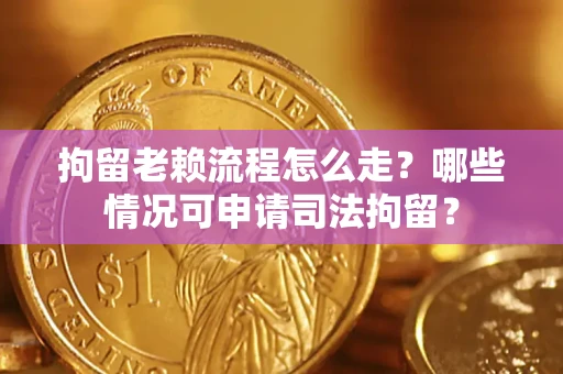 北京拘留老赖流程怎么走?哪些情况可申请司法拘留? 北京拘留老赖流程怎么走?哪些情况可申请司法拘留?