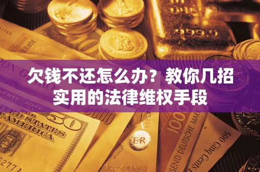 北京欠钱不还怎么办？教你几招实用的法律维权手段