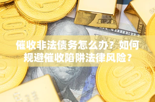 北京催收非法债务怎么办？如何规避催收陷阱法律风险？