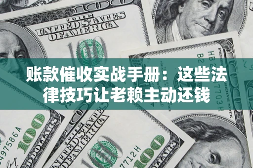 北京账款催收实战手册：这些法律技巧让老赖主动还钱