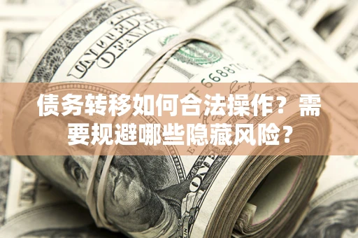 北京债务转移如何合法操作？需要规避哪些隐藏风险？