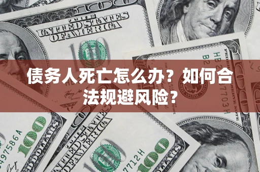 北京债务人死亡怎么办？如何合法规避风险？