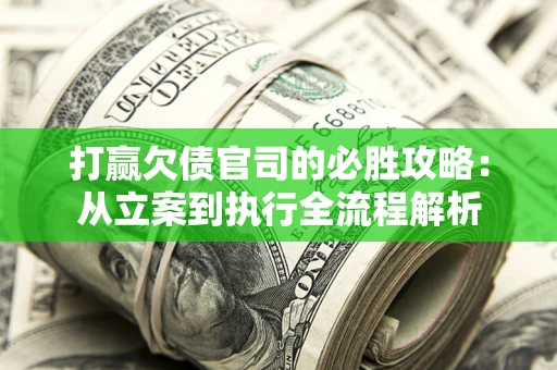 北京打赢欠债官司的必胜攻略：从立案到执行全流程解析