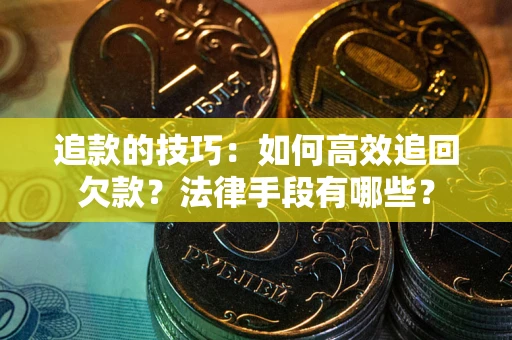 北京追款的技巧：如何高效追回欠款？法律手段有哪些？