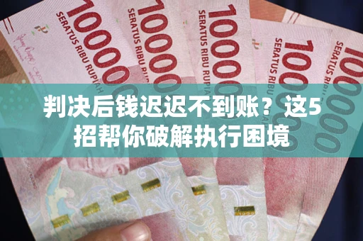 北京判决后钱迟迟不到账？这5招帮你破解执行困境