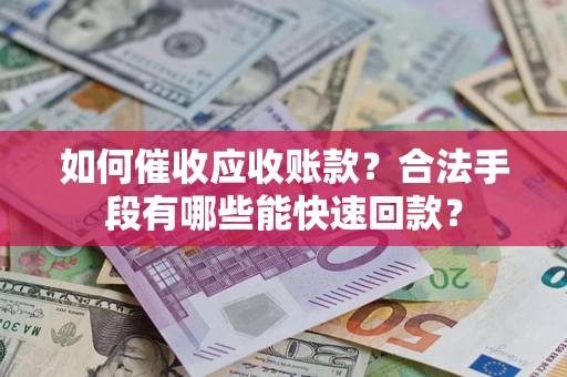 北京如何催收应收账款？合法手段有哪些能快速回款？
