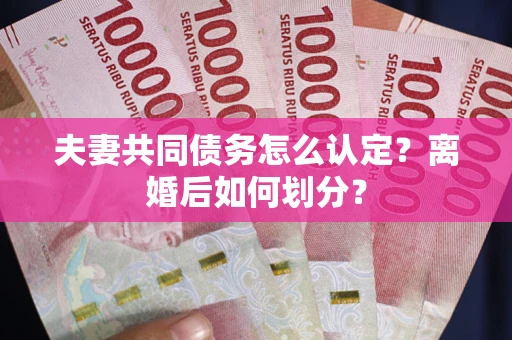 北京夫妻共同债务怎么认定？离婚后如何划分？