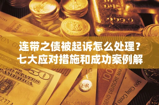 北京连带之债被起诉怎么处理？七大应对措施和成功案例解析