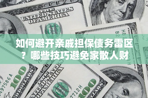 北京如何避开亲戚担保债务雷区？哪些技巧避免家散人财