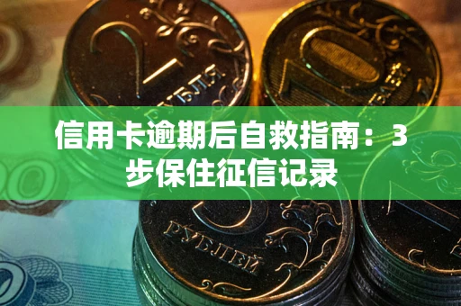 北京信用卡逾期后自救指南：3步保住征信记录