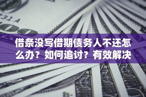 北京借条没写借期债务人不还怎么办？如何追讨？有效解决方案！